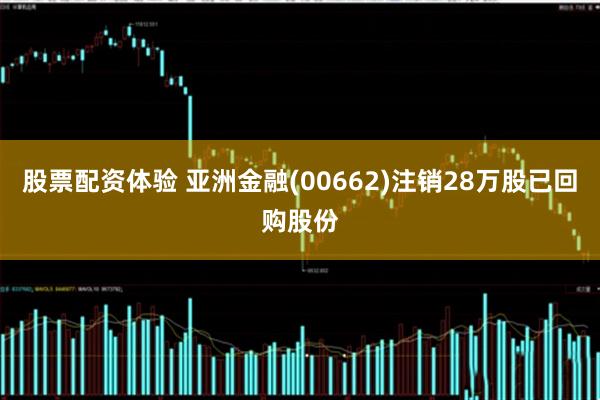 股票配资体验 亚洲金融(00662)注销28万股已回购股份