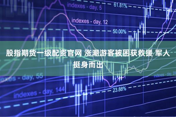 股指期货一级配资官网 涨潮游客被困获救援 军人挺身而出