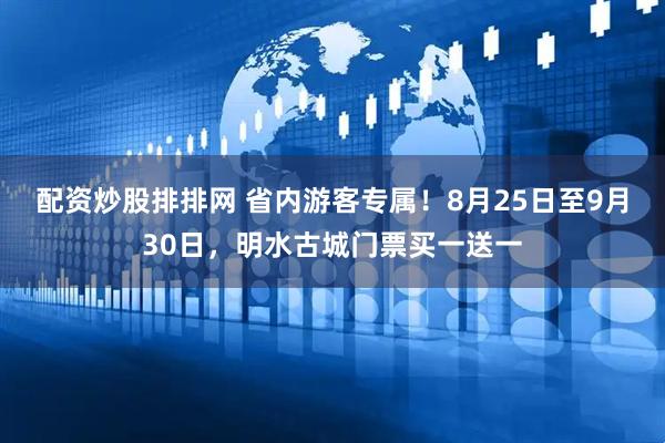配资炒股排排网 省内游客专属！8月25日至9月30日，明水古城门票买一送一